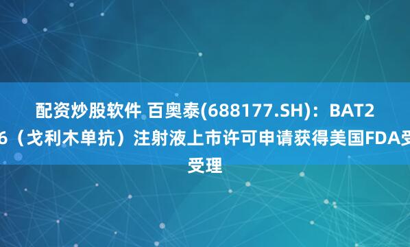 配资炒股软件 百奥泰(688177.SH)：BAT2506（戈利木单抗）注射液上市许可申请获得美国FDA受理