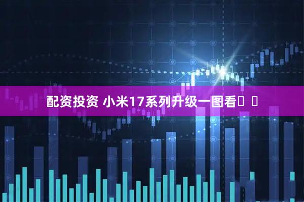 配资投资 小米17系列升级一图看❗❗