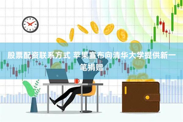股票配资联系方式 苹果宣布向清华大学提供新一笔捐赠