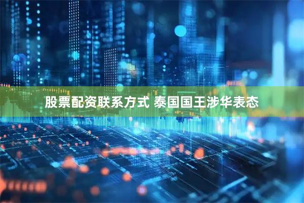 股票配资联系方式 泰国国王涉华表态