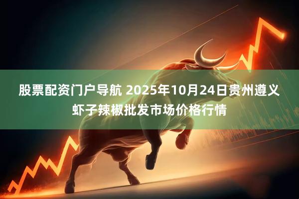 股票配资门户导航 2025年10月24日贵州遵义虾子辣椒批发市场价格行情