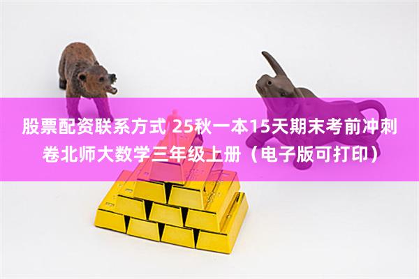 股票配资联系方式 25秋一本15天期末考前冲刺卷北师大数学三年级上册（电子版可打印）