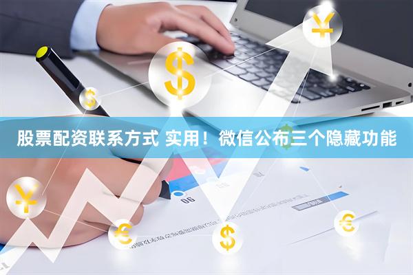 股票配资联系方式 实用！微信公布三个隐藏功能