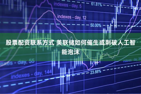 股票配资联系方式 美联储如何催生或刺破人工智能泡沫