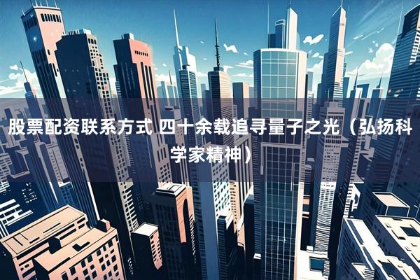 股票配资联系方式 四十余载追寻量子之光（弘扬科学家精神）