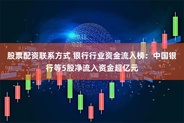 股票配资联系方式 银行行业资金流入榜：中国银行等5股净流入资金超亿元