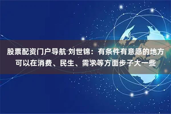 股票配资门户导航 刘世锦：有条件有意愿的地方可以在消费、民生、需求等方面步子大一些