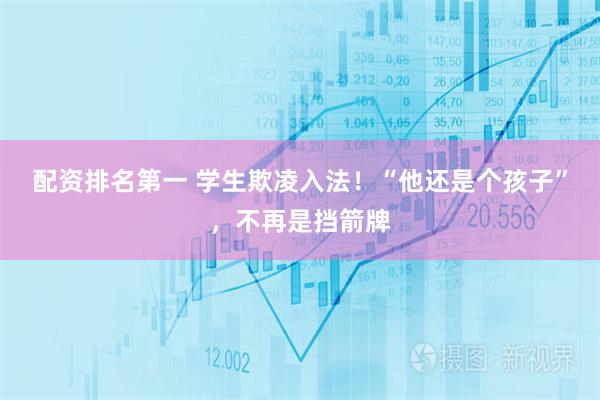 配资排名第一 学生欺凌入法！“他还是个孩子”，不再是挡箭牌