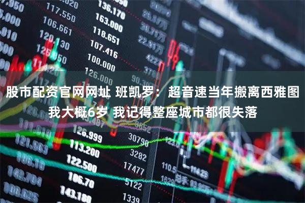股市配资官网网址 班凯罗：超音速当年搬离西雅图我大概6岁 我记得整座城市都很失落