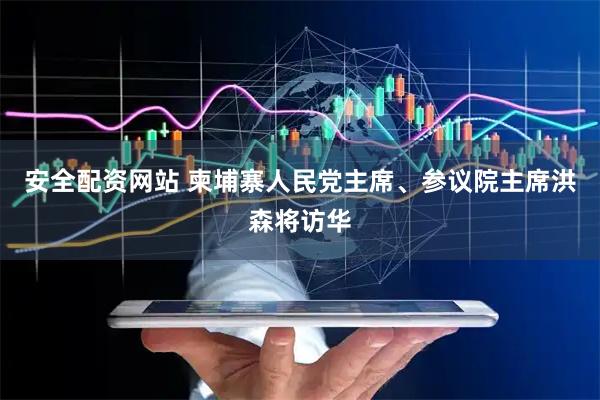 安全配资网站 柬埔寨人民党主席、参议院主席洪森将访华
